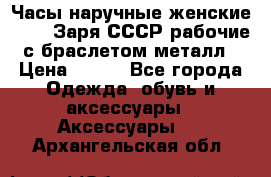 Часы наручные женские ZARIA Заря СССР рабочие с браслетом металл › Цена ­ 850 - Все города Одежда, обувь и аксессуары » Аксессуары   . Архангельская обл.